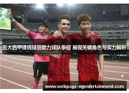 五大西甲锋线球员助力球队争冠 展现关键角色与实力解析