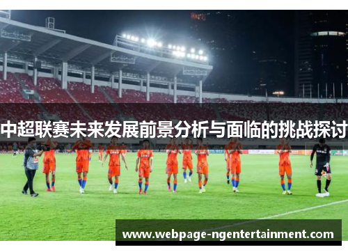 中超联赛未来发展前景分析与面临的挑战探讨