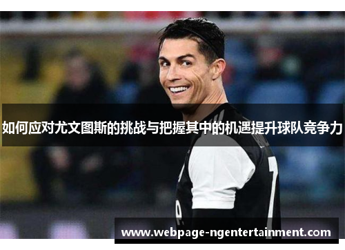 如何应对尤文图斯的挑战与把握其中的机遇提升球队竞争力