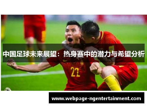 中国足球未来展望：热身赛中的潜力与希望分析
