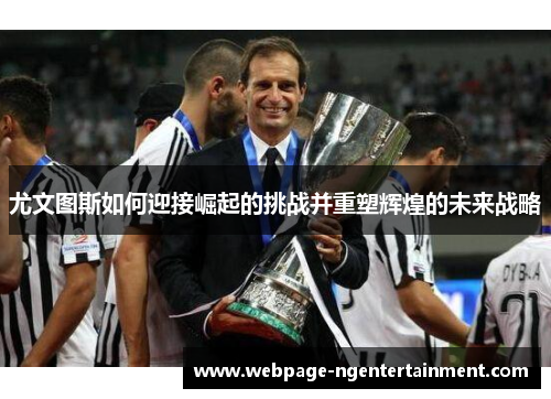 尤文图斯如何迎接崛起的挑战并重塑辉煌的未来战略