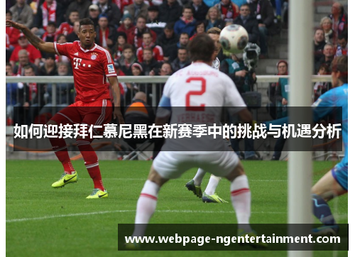 如何迎接拜仁慕尼黑在新赛季中的挑战与机遇分析
