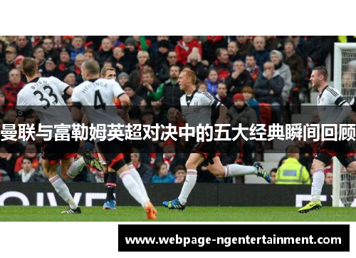 曼联与富勒姆英超对决中的五大经典瞬间回顾