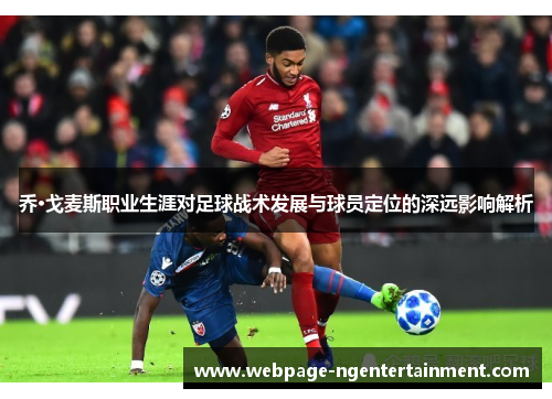 乔·戈麦斯职业生涯对足球战术发展与球员定位的深远影响解析