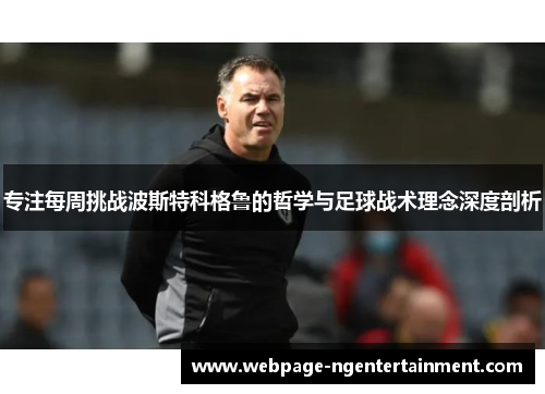 专注每周挑战波斯特科格鲁的哲学与足球战术理念深度剖析