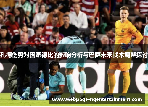 孔德伤势对国家德比的影响分析与巴萨未来战术调整探讨