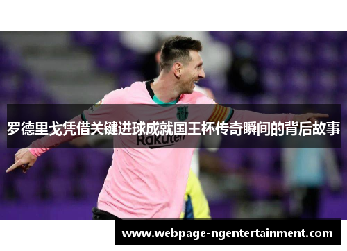 罗德里戈凭借关键进球成就国王杯传奇瞬间的背后故事