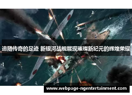 追随传奇的足迹 新银河战舰展现璀璨新纪元的辉煌荣耀