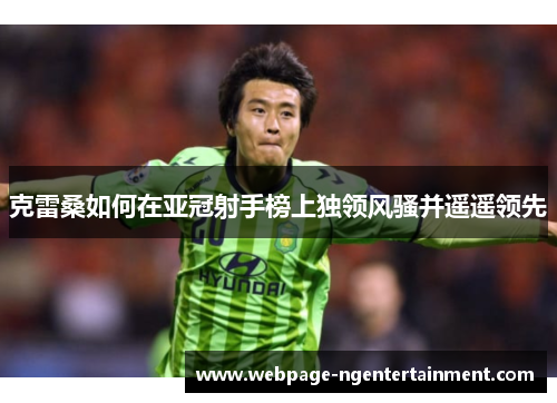 克雷桑如何在亚冠射手榜上独领风骚并遥遥领先