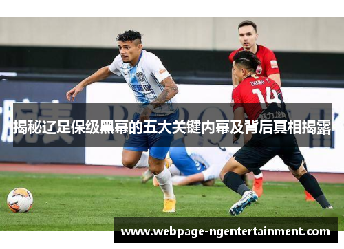 揭秘辽足保级黑幕的五大关键内幕及背后真相揭露