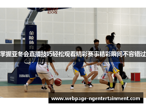 掌握亚冬会直播技巧轻松观看精彩赛事精彩瞬间不容错过