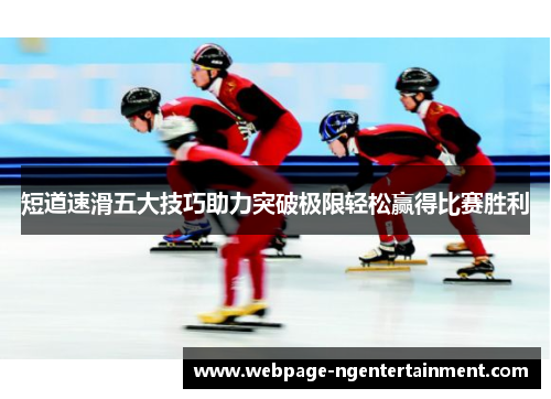 短道速滑五大技巧助力突破极限轻松赢得比赛胜利