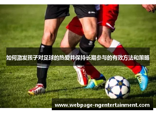 如何激发孩子对足球的热爱并保持长期参与的有效方法和策略