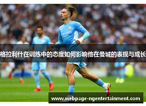 格拉利什在训练中的态度如何影响他在曼城的表现与成长