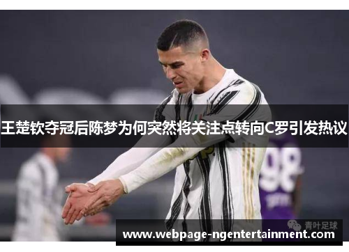 王楚钦夺冠后陈梦为何突然将关注点转向C罗引发热议