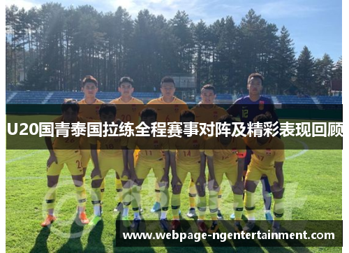 U20国青泰国拉练全程赛事对阵及精彩表现回顾