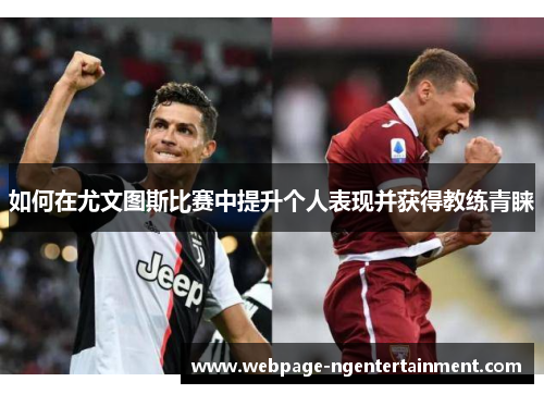 如何在尤文图斯比赛中提升个人表现并获得教练青睐