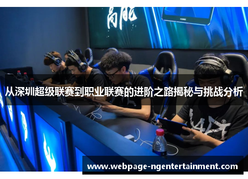 从深圳超级联赛到职业联赛的进阶之路揭秘与挑战分析