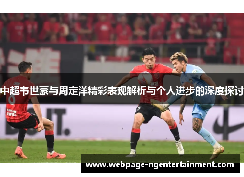中超韦世豪与周定洋精彩表现解析与个人进步的深度探讨