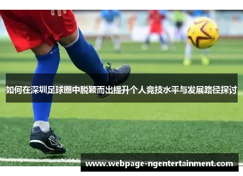 如何在深圳足球圈中脱颖而出提升个人竞技水平与发展路径探讨