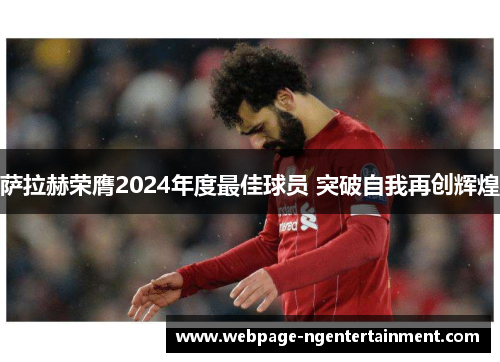 萨拉赫荣膺2024年度最佳球员 突破自我再创辉煌