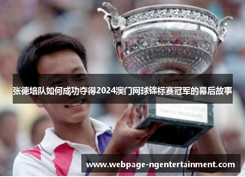 张德培队如何成功夺得2024澳门网球锦标赛冠军的幕后故事