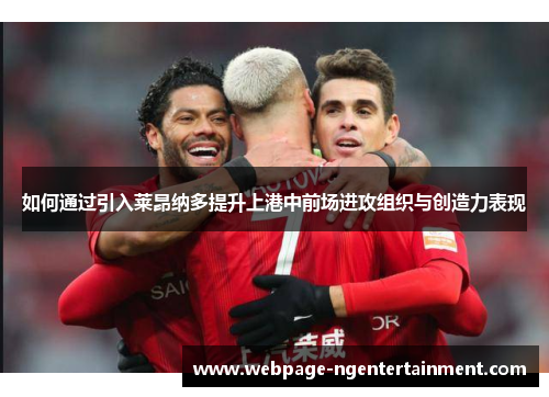 如何通过引入莱昂纳多提升上港中前场进攻组织与创造力表现