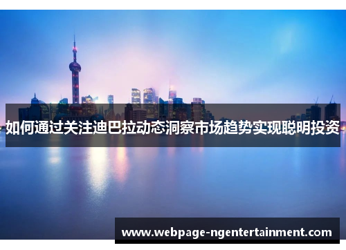 如何通过关注迪巴拉动态洞察市场趋势实现聪明投资