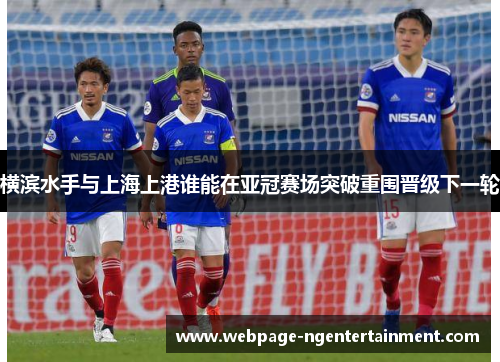 横滨水手与上海上港谁能在亚冠赛场突破重围晋级下一轮