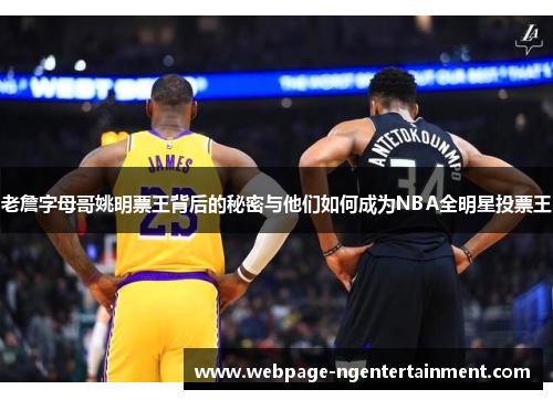 老詹字母哥姚明票王背后的秘密与他们如何成为NBA全明星投票王
