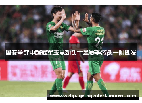 国安争夺中超冠军玉昆劲头十足赛季激战一触即发