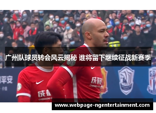 广州队球员转会风云揭秘 谁将留下继续征战新赛季