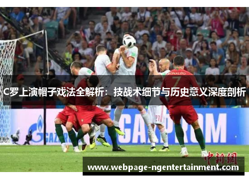 C罗上演帽子戏法全解析：技战术细节与历史意义深度剖析