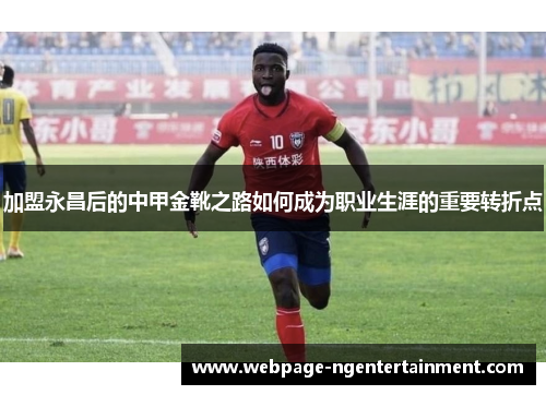 加盟永昌后的中甲金靴之路如何成为职业生涯的重要转折点
