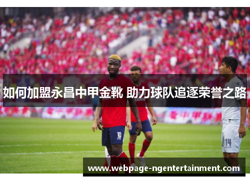 如何加盟永昌中甲金靴 助力球队追逐荣誉之路