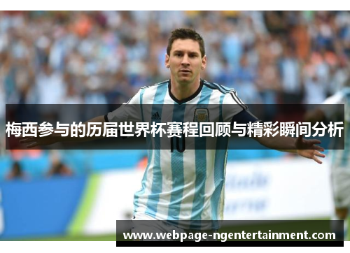 梅西参与的历届世界杯赛程回顾与精彩瞬间分析