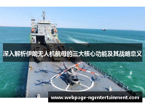 深入解析伊朗无人机航母的三大核心功能及其战略意义