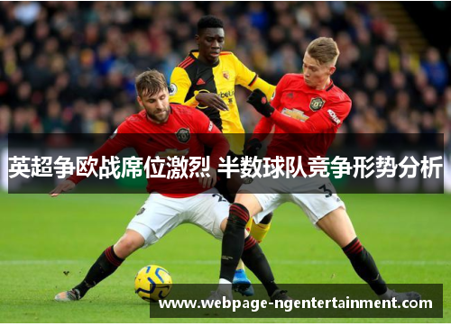 英超争欧战席位激烈 半数球队竞争形势分析