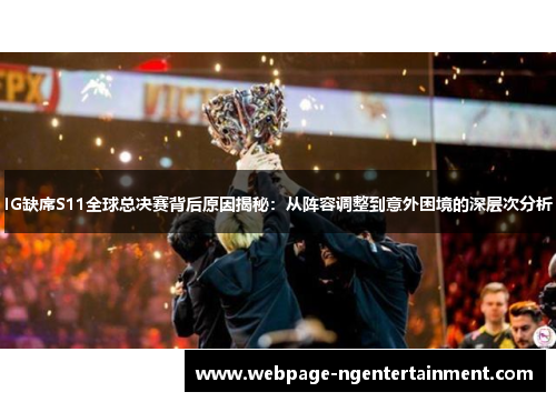 IG缺席S11全球总决赛背后原因揭秘：从阵容调整到意外困境的深层次分析