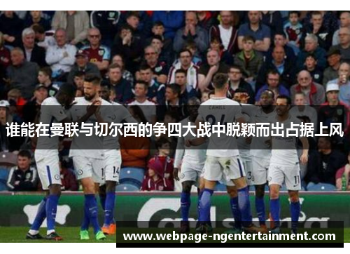 谁能在曼联与切尔西的争四大战中脱颖而出占据上风