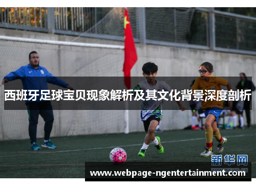 西班牙足球宝贝现象解析及其文化背景深度剖析