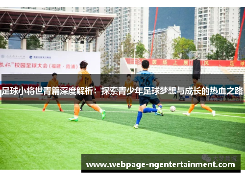 足球小将世青篇深度解析：探索青少年足球梦想与成长的热血之路