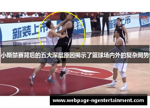 小斯禁赛背后的五大深层原因揭示了篮球场内外的复杂局势