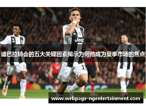 迪巴拉转会的五大关键因素揭示为何他成为夏季市场的焦点