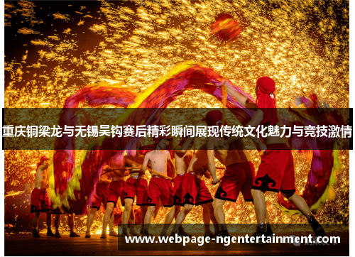 重庆铜梁龙与无锡吴钩赛后精彩瞬间展现传统文化魅力与竞技激情