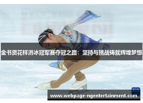金书贤花样滑冰冠军赛夺冠之路：坚持与挑战铸就辉煌梦想