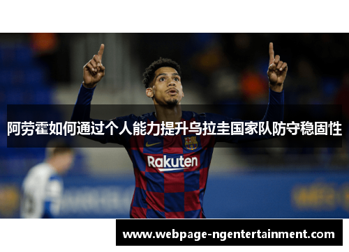 阿劳霍如何通过个人能力提升乌拉圭国家队防守稳固性