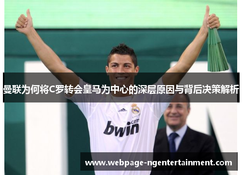 曼联为何将C罗转会皇马为中心的深层原因与背后决策解析