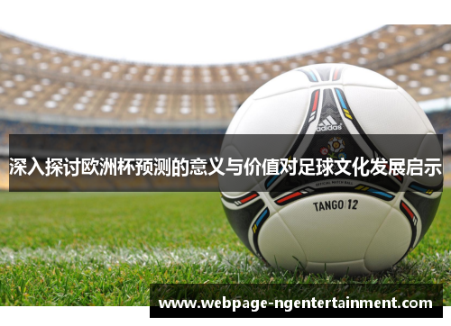 深入探讨欧洲杯预测的意义与价值对足球文化发展启示