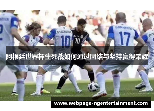 阿根廷世界杯生死战如何通过团结与坚持赢得荣耀